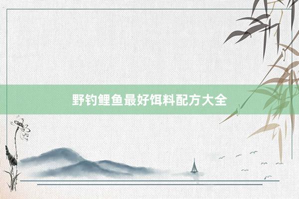 野钓鲤鱼最好饵料配方大全